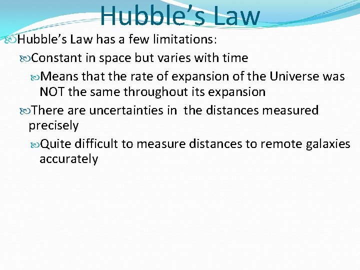 Hubble’s Law has a few limitations: Constant in space but varies with time Means