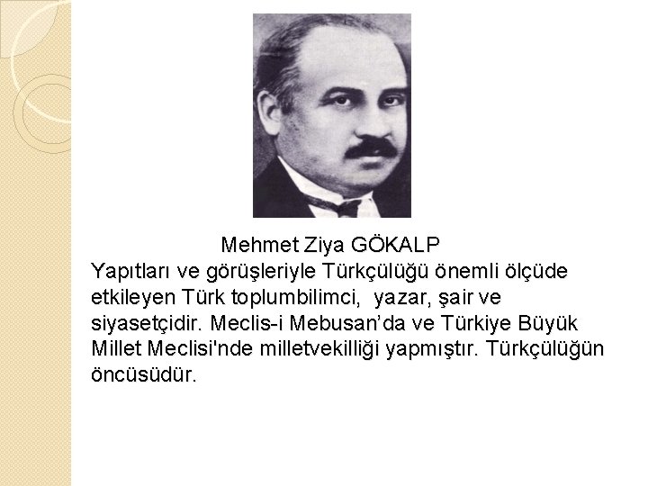 Mehmet Ziya GÖKALP Yapıtları ve görüşleriyle Türkçülüğü önemli ölçüde etkileyen Türk toplumbilimci, yazar, şair