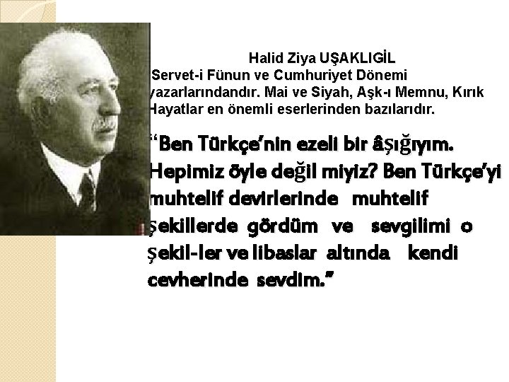 Halid Ziya UŞAKLIGİL Servet-i Fünun ve Cumhuriyet Dönemi yazarlarındandır. Mai ve Siyah, Aşk-ı Memnu,