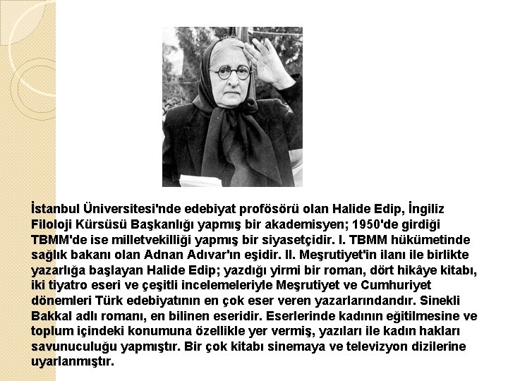 İstanbul Üniversitesi'nde edebiyat profösörü olan Halide Edip, İngiliz Filoloji Kürsüsü Başkanlığı yapmış bir akademisyen;