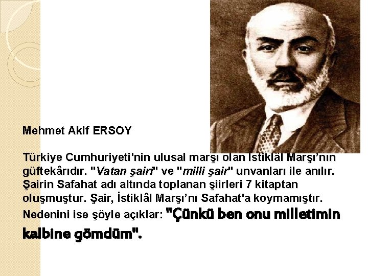 Mehmet Akif ERSOY Türkiye Cumhuriyeti'nin ulusal marşı olan İstiklâl Marşı’nın güftekârıdır. "Vatan şairi" ve
