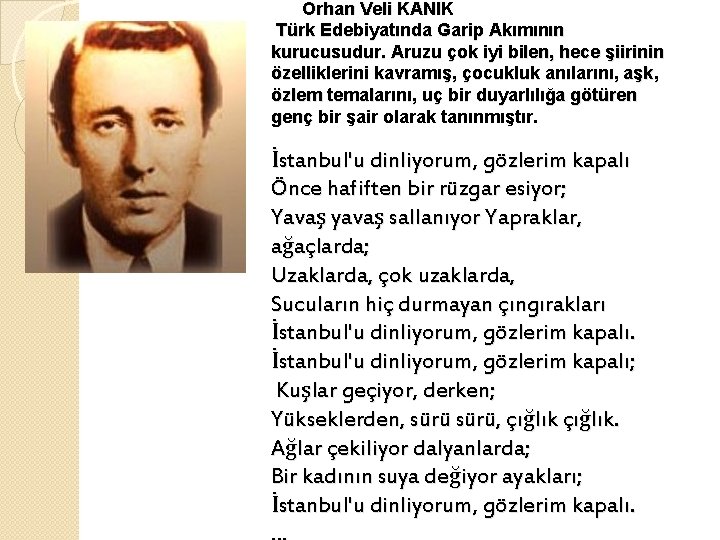 Orhan Veli KANIK Türk Edebiyatında Garip Akımının kurucusudur. Aruzu çok iyi bilen, hece şiirinin