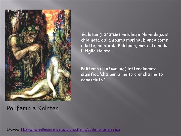 Galatea (Γαλάτεια), mitologia Nereide, così chiamata dalla spuma marina, bianca come il latte, amata