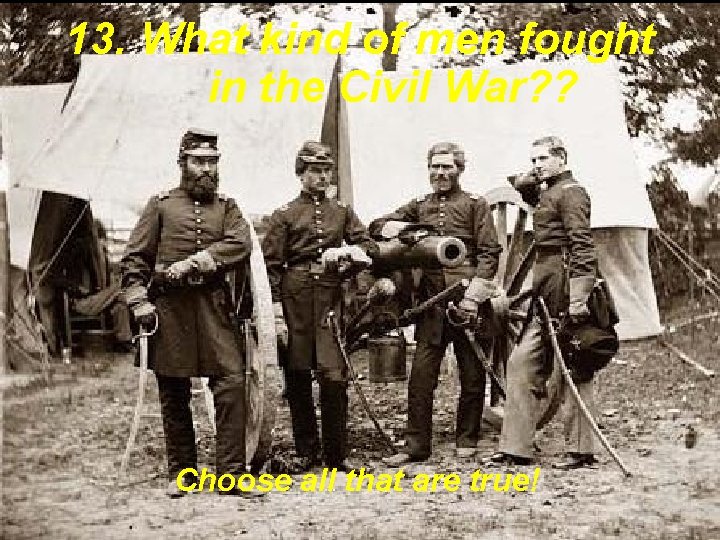 13. What kind of men fought in the Civil War? ? Choose all that 13. What kind of men fought in the Civil War? ? Choose all that