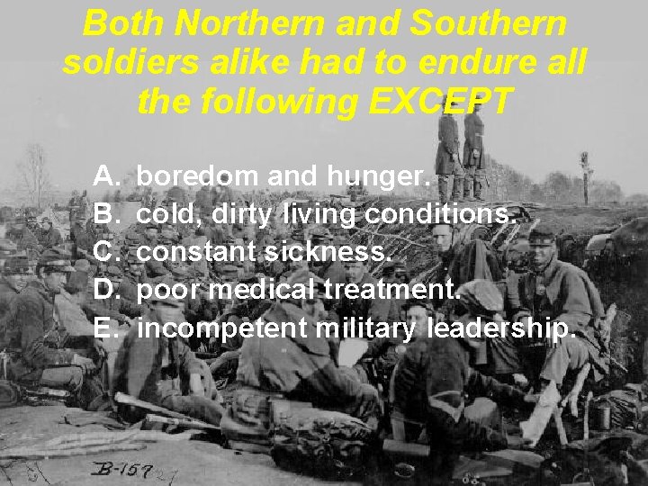 Both Northern and Southern soldiers alike had to endure all the following EXCEPT A. Both Northern and Southern soldiers alike had to endure all the following EXCEPT A.