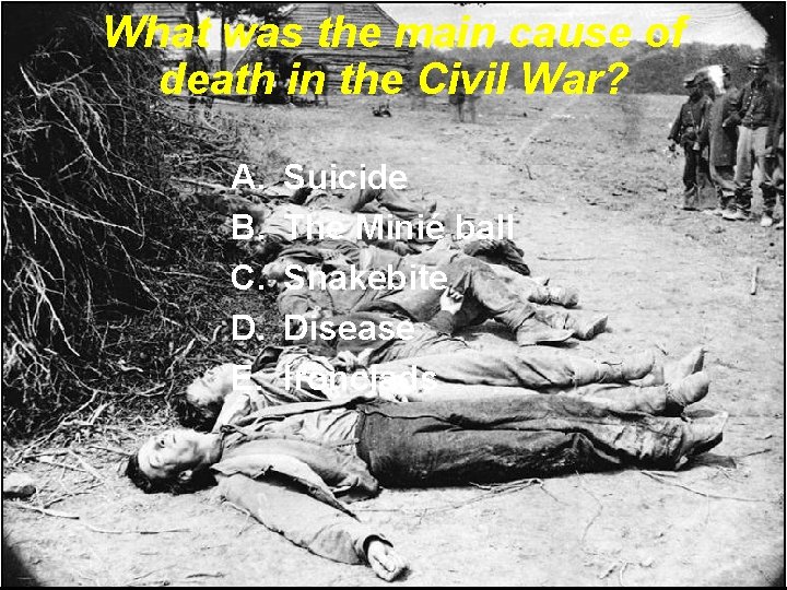 What was the main cause of death in the Civil War? A. B. C. What was the main cause of death in the Civil War? A. B. C.