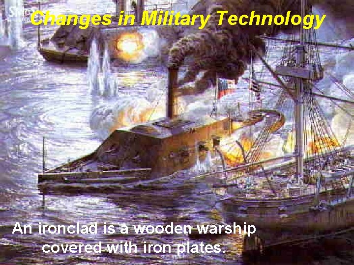 Changes in Military Technology An ironclad is a wooden warship covered with iron plates. Changes in Military Technology An ironclad is a wooden warship covered with iron plates.