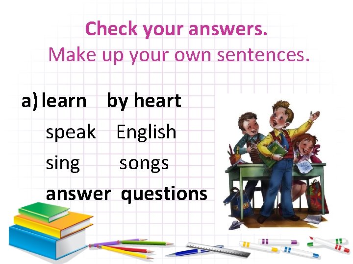 Check your answers. Make up your own sentences. a) learn by heart speak English