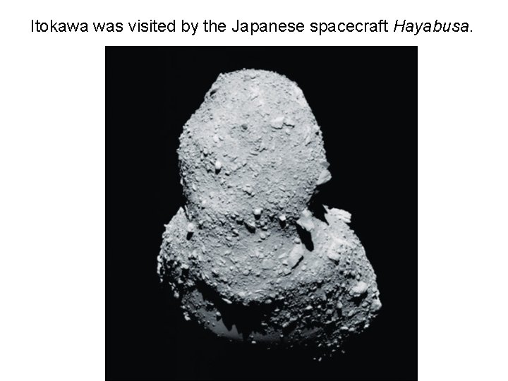 Itokawa was visited by the Japanese spacecraft Hayabusa. 