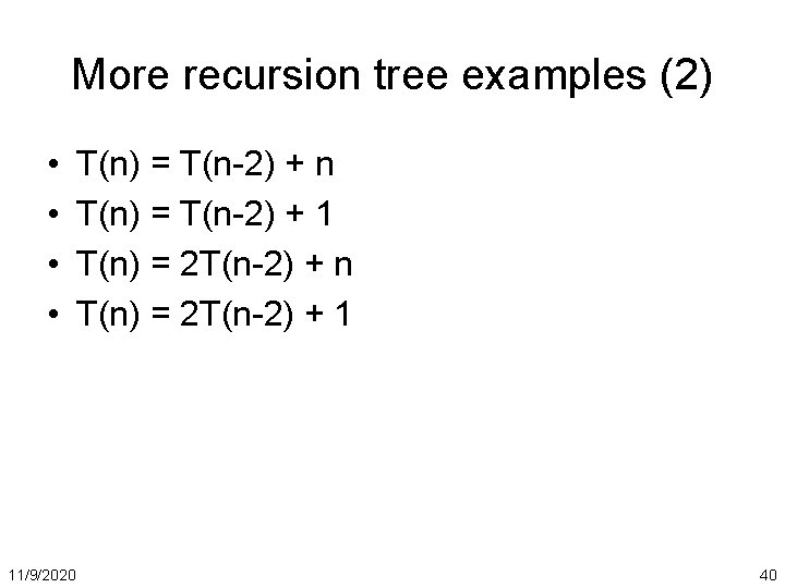 More recursion tree examples (2) • • 11/9/2020 T(n) = T(n-2) + n T(n)