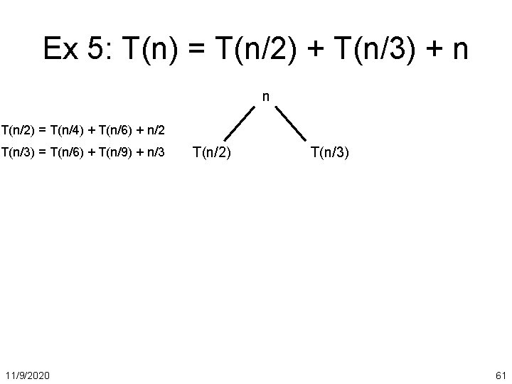 Ex 5: T(n) = T(n/2) + T(n/3) + n n T(n/2) = T(n/4) +