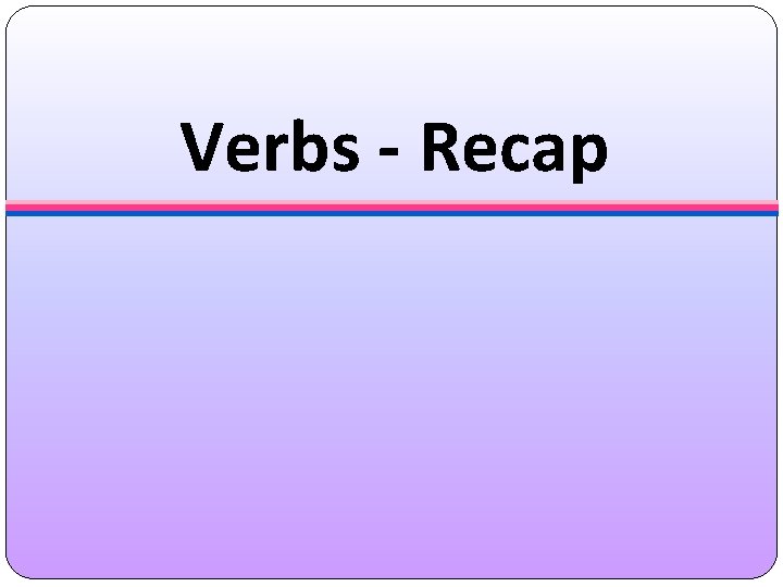 Verbs - Recap 