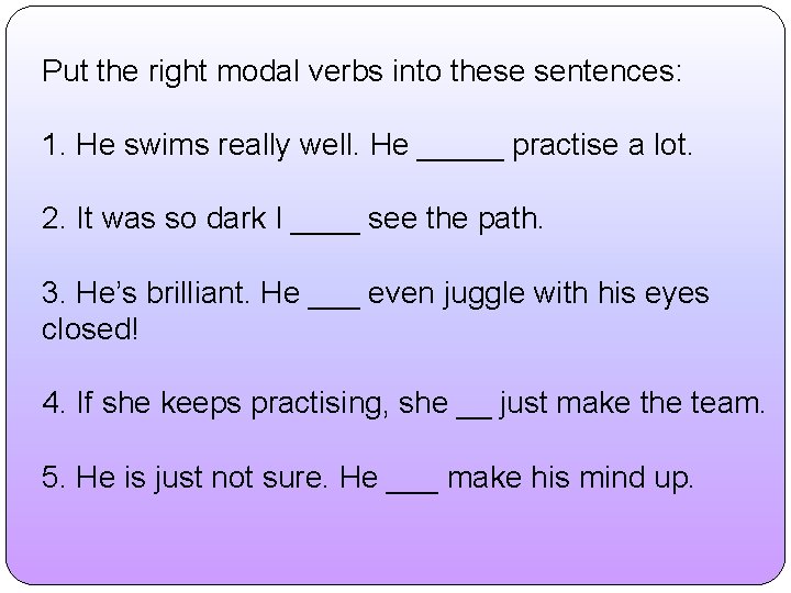 Put the right modal verbs into these sentences: 1. He swims really well. He