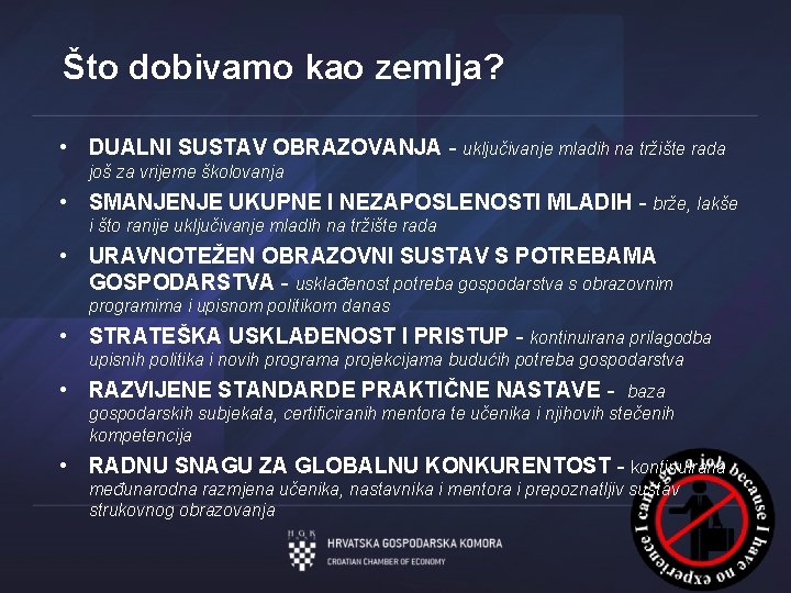 Što dobivamo kao zemlja? • DUALNI SUSTAV OBRAZOVANJA - uključivanje mladih na tržište rada