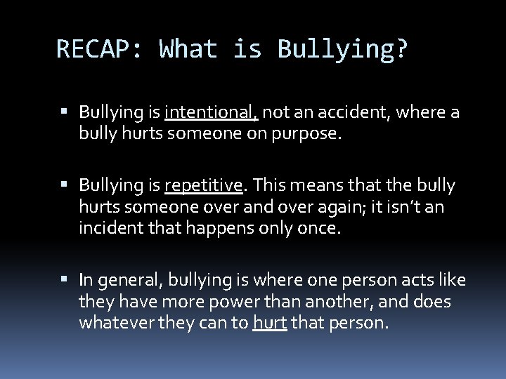 RECAP: What is Bullying? Bullying is intentional, not an accident, where a bully hurts