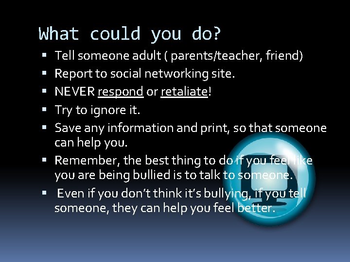 What could you do? Tell someone adult ( parents/teacher, friend) Report to social networking