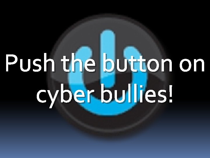 Push the button on cyber bullies! 