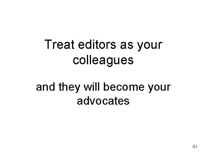 Treat editors as your colleagues and they will become your advocates 61 Treat editors as your colleagues and they will become your advocates 61