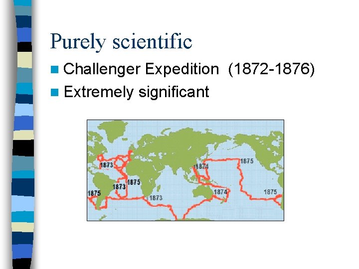 Purely scientific n Challenger Expedition (1872 -1876) n Extremely significant 