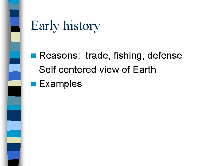 Early history n Reasons: trade, fishing, defense Self centered view of Earth n Examples