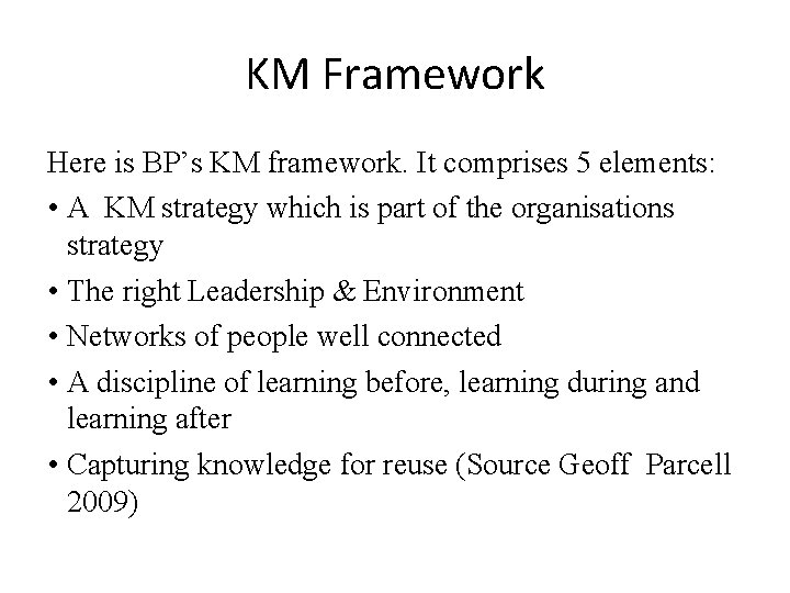 KM Framework Here is BP’s KM framework. It comprises 5 elements: • A KM