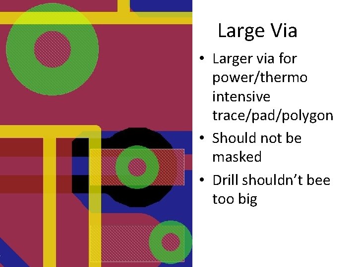 Large Via • Larger via for power/thermo intensive trace/pad/polygon • Should not be masked