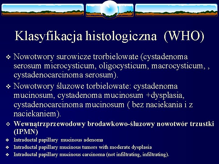 Klasyfikacja histologiczna (WHO) Nowotwory surowicze trorbielowate (cystadenoma serosum microcysticum, oligocysticum, macrocysticum, , cystadenocarcinoma serosum).