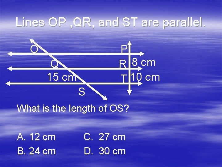 Lines OP , QR, and ST are parallel. O P R 8 cm T