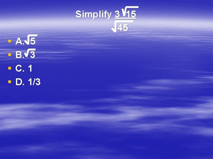 Simplify 3 15 45 § § A. 5 B. 3 C. 1 D. 1/3