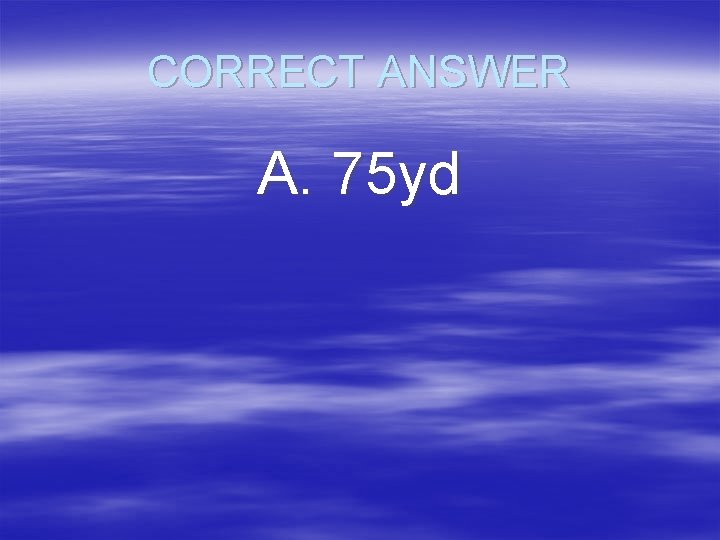 CORRECT ANSWER A. 75 yd 