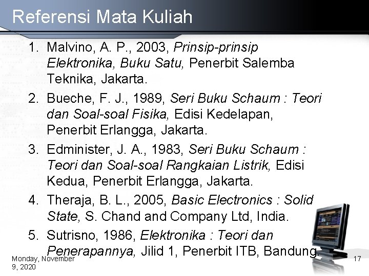 Referensi Mata Kuliah 1. Malvino, A. P. , 2003, Prinsip-prinsip Elektronika, Buku Satu, Penerbit