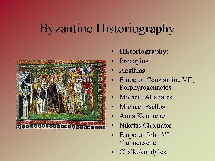 Byzantine Historiography • • • Historiography: Procopius Agathias Emperor Constantine VII, Porphyrogennetos Michael Attaliates
