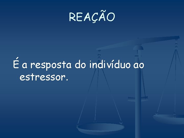 REAÇÃO É a resposta do indivíduo ao estressor. 