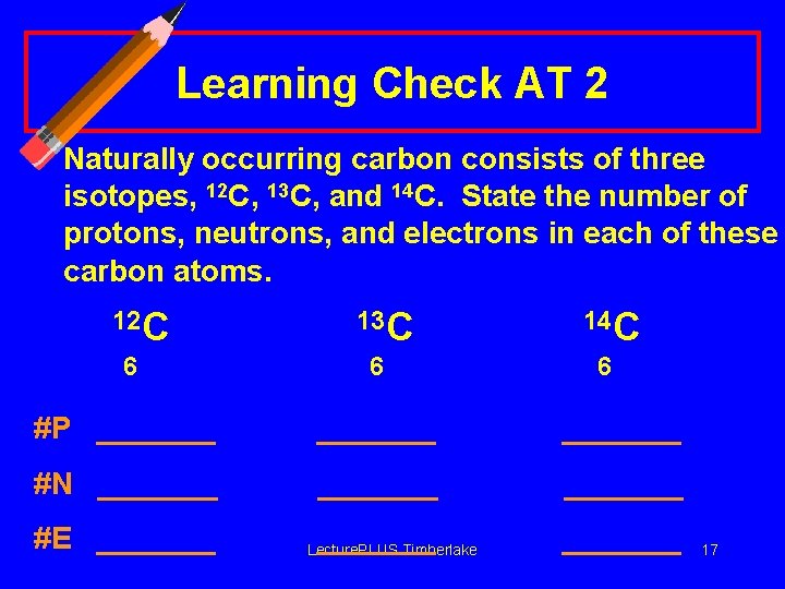 Learning Check AT 2 Naturally occurring carbon consists of three isotopes, 12 C, 13