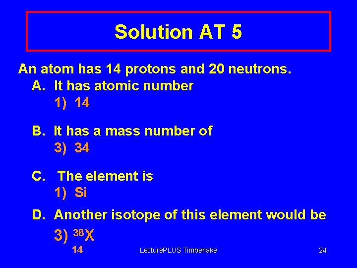 Solution AT 5 An atom has 14 protons and 20 neutrons. A. It has