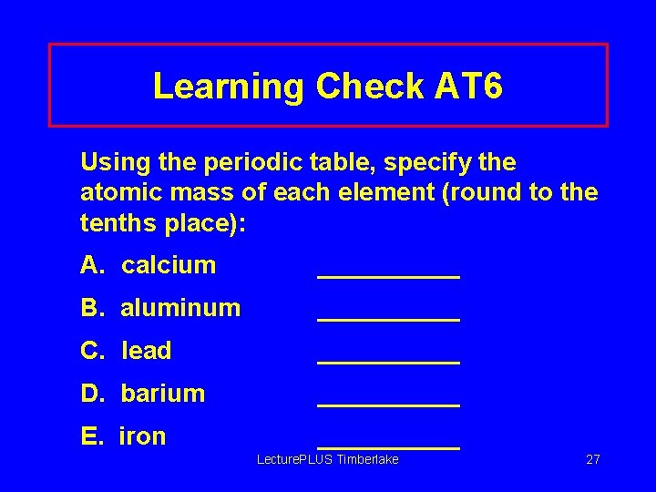 Learning Check AT 6 Using the periodic table, specify the atomic mass of each