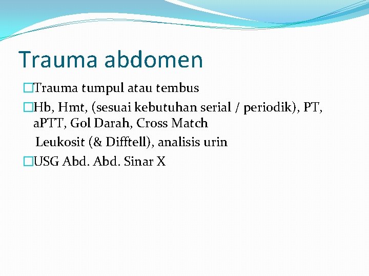 Trauma abdomen �Trauma tumpul atau tembus �Hb, Hmt, (sesuai kebutuhan serial / periodik), PT,