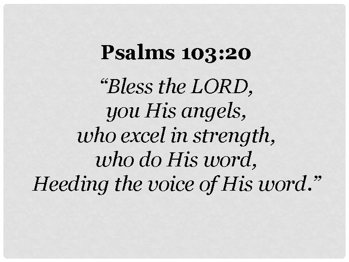 Psalms 103: 20 “Bless the LORD, you His angels, who excel in strength, who