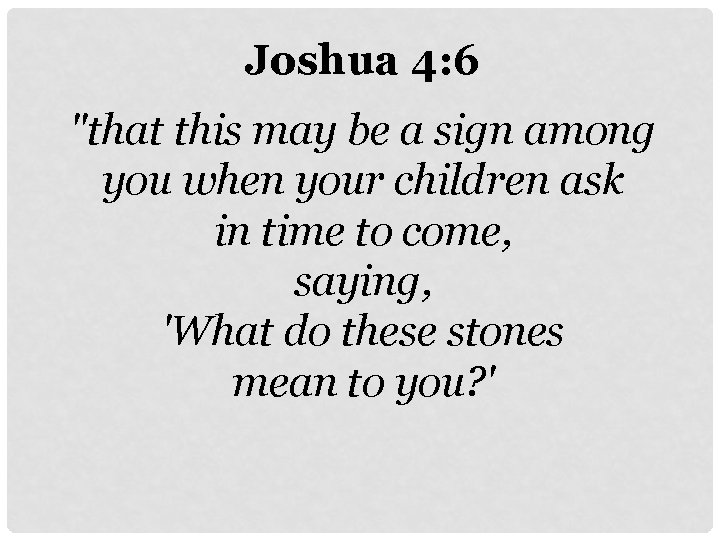 Joshua 4: 6 "that this may be a sign among you when your children