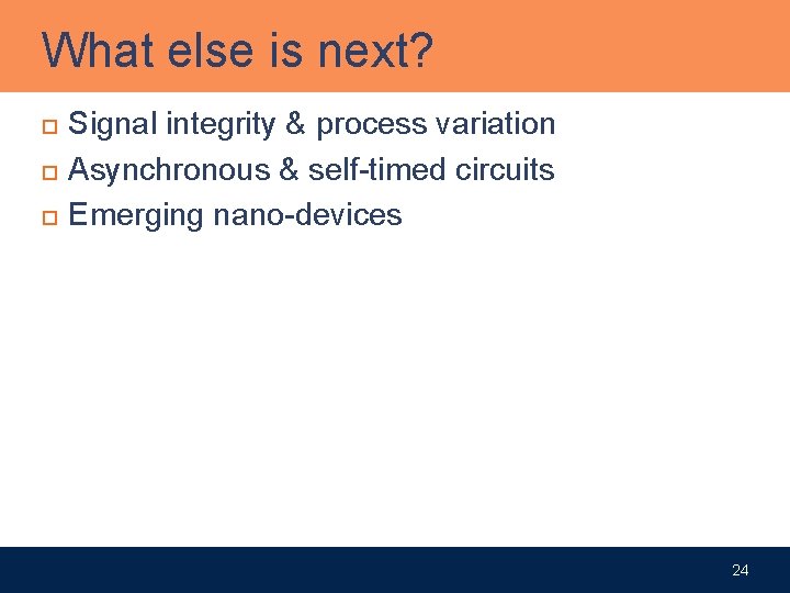 What else is next? Signal integrity & process variation Asynchronous & self-timed circuits Emerging