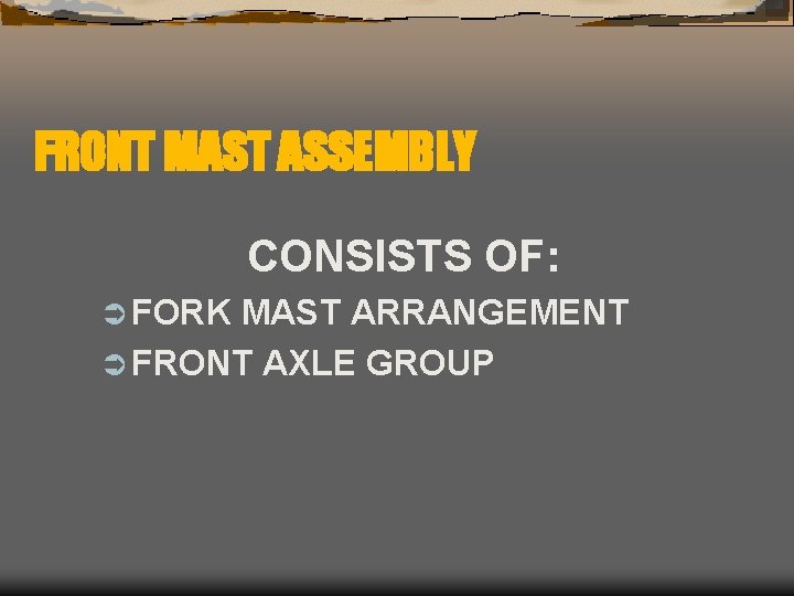 FRONT MAST ASSEMBLY CONSISTS OF: Ü FORK MAST ARRANGEMENT Ü FRONT AXLE GROUP 