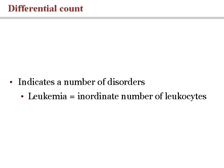 Differential count • Indicates a number of disorders • Leukemia = inordinate number of