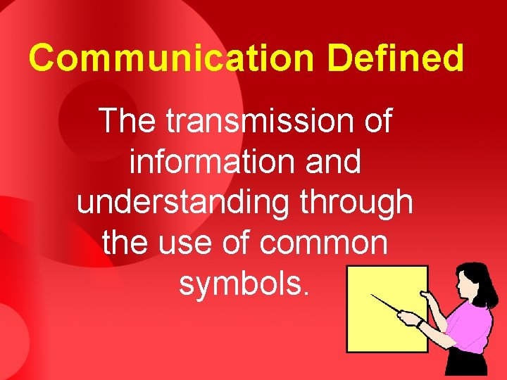 Communication Defined The transmission of information and understanding through the use of common symbols.