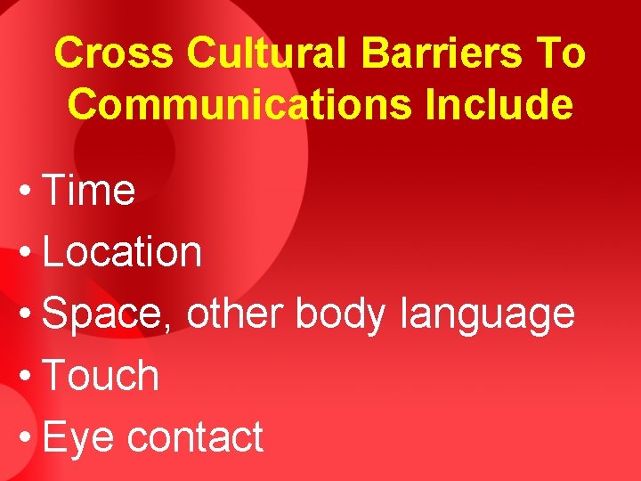 Cross Cultural Barriers To Communications Include • Time • Location • Space, other body