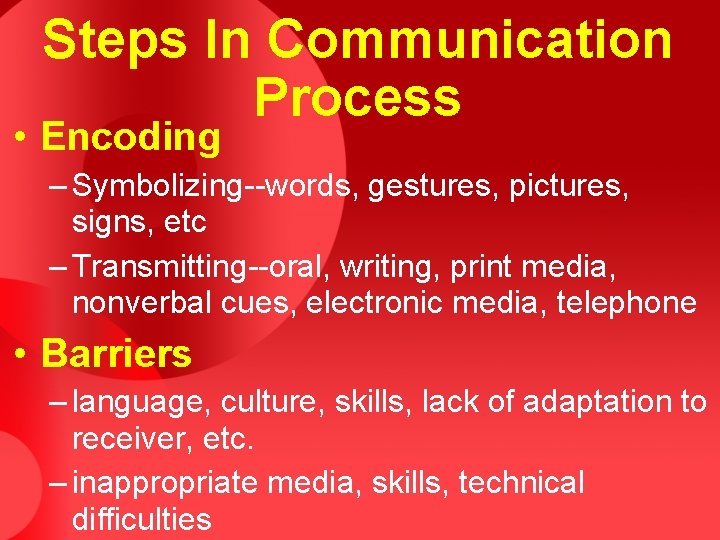 Steps In Communication Process • Encoding – Symbolizing--words, gestures, pictures, signs, etc – Transmitting--oral,