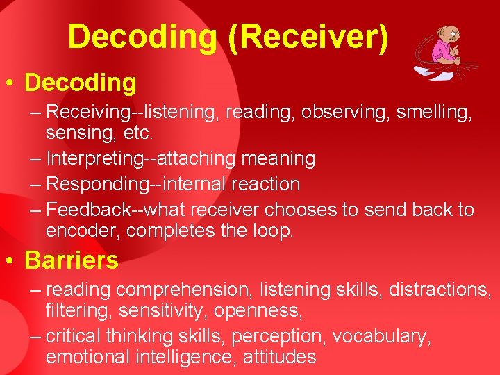 Decoding (Receiver) • Decoding – Receiving--listening, reading, observing, smelling, sensing, etc. – Interpreting--attaching meaning