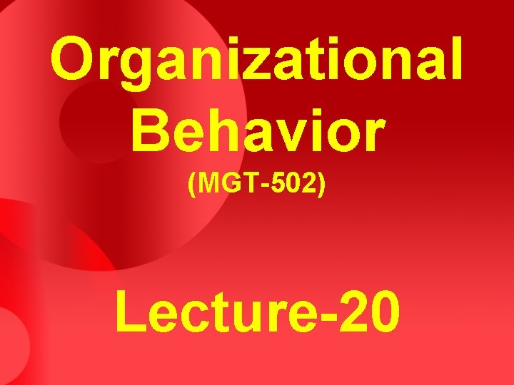 Organizational Behavior (MGT-502) Lecture-20 