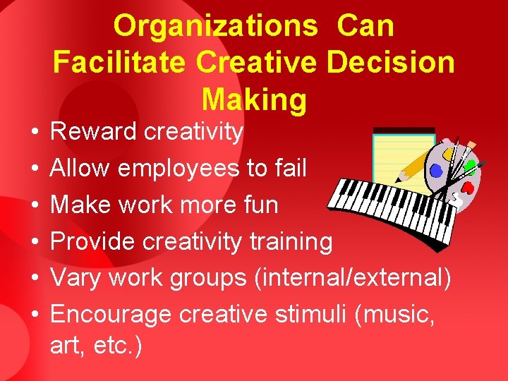  • • • Organizations Can Facilitate Creative Decision Making Reward creativity Allow employees