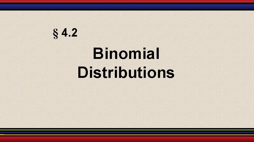 § 4. 2 Binomial Distributions § 4. 2 Binomial Distributions