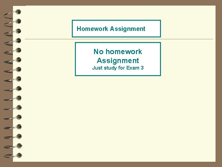 Homework Assignment No homework Assignment Just study for Exam 3 